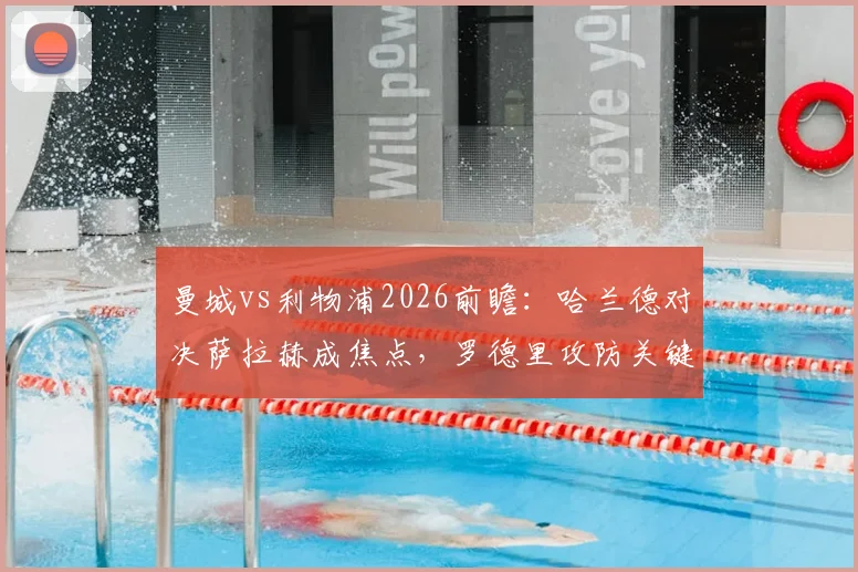曼城vs利物浦2026前瞻：哈兰德对决萨拉赫成焦点，罗德里攻防关键，新援维尔茨首发引关注