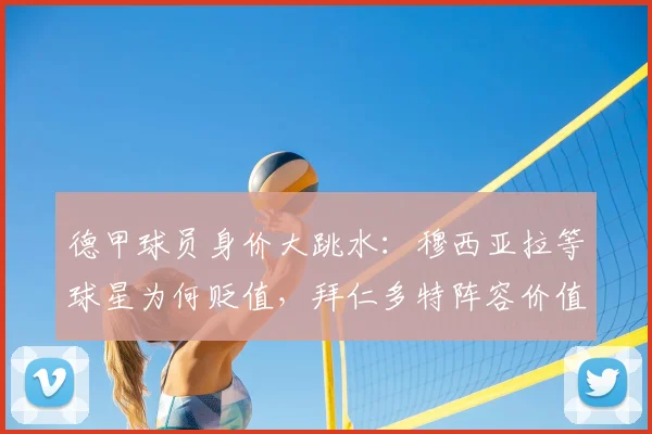 德甲球员身价大跳水:穆西亚拉等球星为何贬值,拜仁多特阵容价值缩水分析