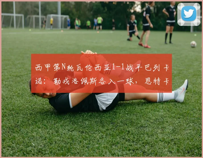西甲第N轮瓦伦西亚1-1战平巴列卡诺:勒戎洛佩斯各入一球,恩特卡关键点球宴客视频回放与赛后分析