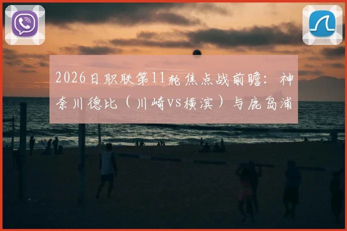 2026日职联第11轮焦点战前瞻:神奈川德比(川崎vs横滨)与鹿岛浦和强强对话,附直播平台与胜负预测指南