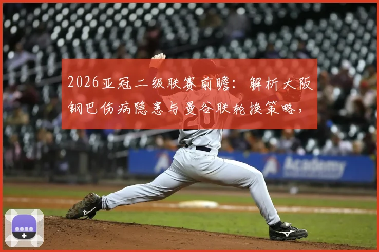 2026亚冠二级联赛前瞻:解析大阪钢巴伤病隐患与曼谷联轮换策略,附赛事预测分析