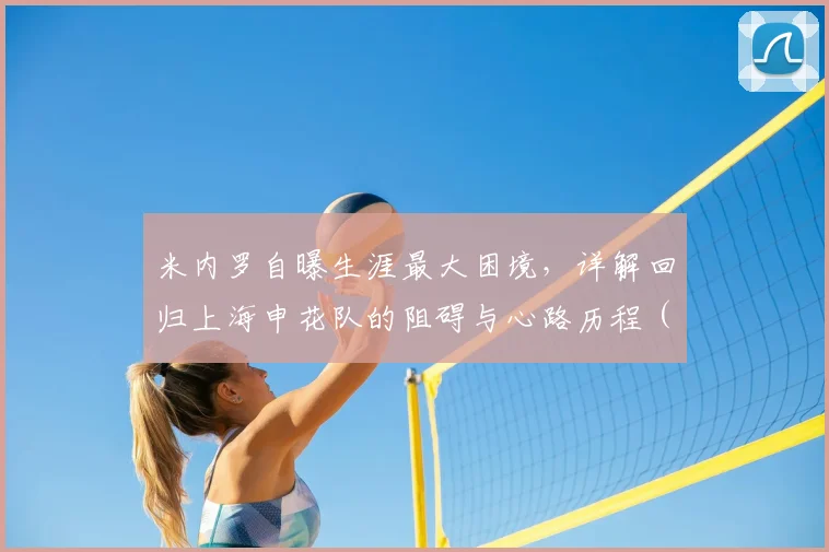 米内罗自曝生涯最大困境,详解回归上海申花队的阻碍与心路历程(2026)