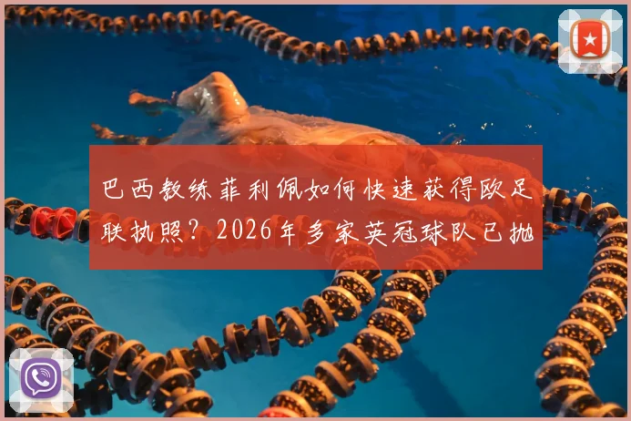 巴西教练菲利佩如何快速获得欧足联执照?2026年多家英冠球队已抛出橄榄枝
