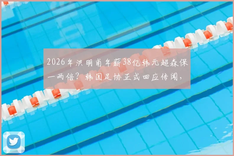 2026年洪明甫年薪38亿韩元超森保一两倍？韩国足协正式回应传闻，附日韩主帅薪资真实情况分析