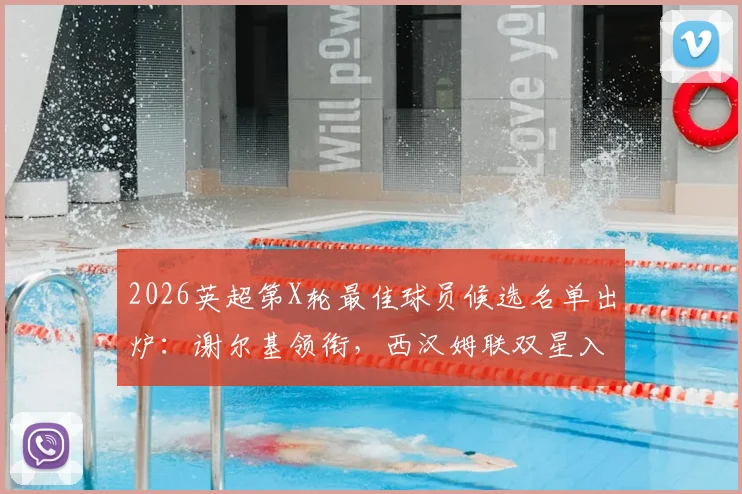 2026英超第X轮最佳球员候选名单出炉:谢尔基领衔,西汉姆联双星入选,附球员表现深度解读与评选依据