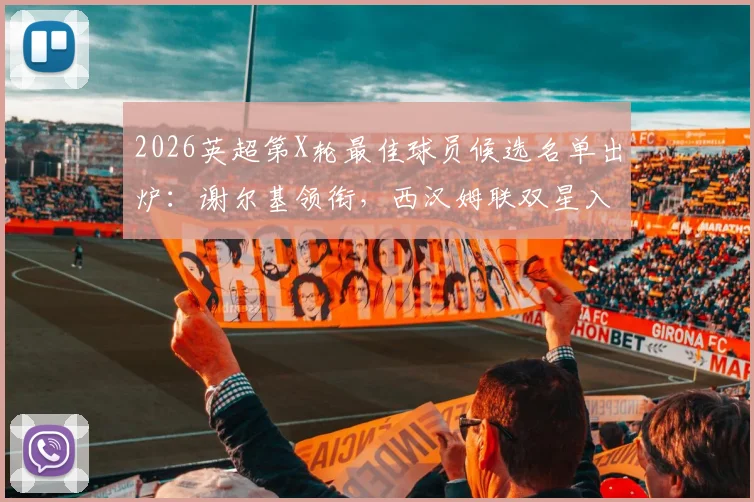 2026英超第X轮最佳球员候选名单出炉:谢尔基领衔,西汉姆联双星入选,附球员表现深度解读与评选依据