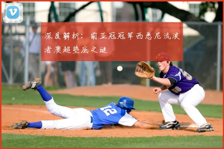 深度解析：前亚冠冠军西悉尼流浪者澳超垫底之谜