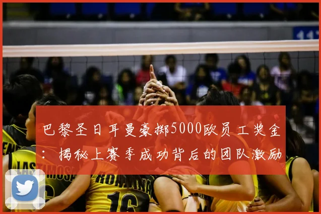 巴黎圣日耳曼豪掷5000欧员工奖金：揭秘上赛季成功背后的团队激励，足球俱乐部福利盘点