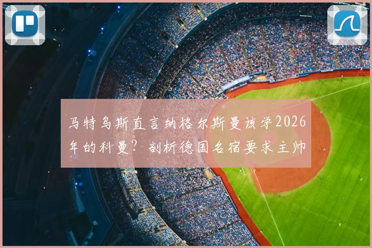 马特乌斯直言纳格尔斯曼该学2026年的科曼?剖析德国名宿要求主帅辞职的三大深层原因