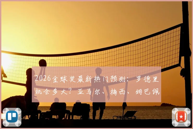 2026金球奖最新热门预测：罗德里机会多大？亚马尔、梅西、姆巴佩谁更有戏，队报评选标准全解读
