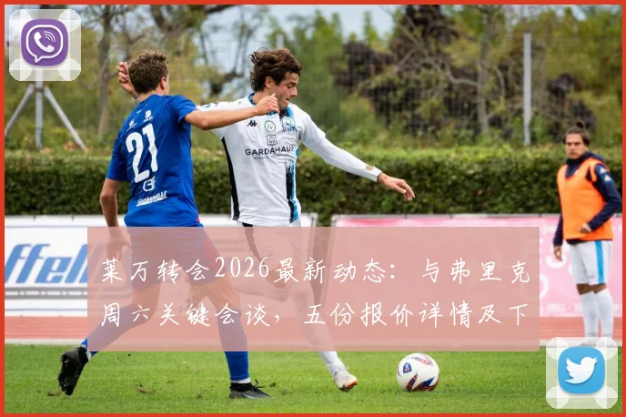 莱万转会2026最新动态:与弗里克周六关键会谈,五份报价详情及下家预测分析
