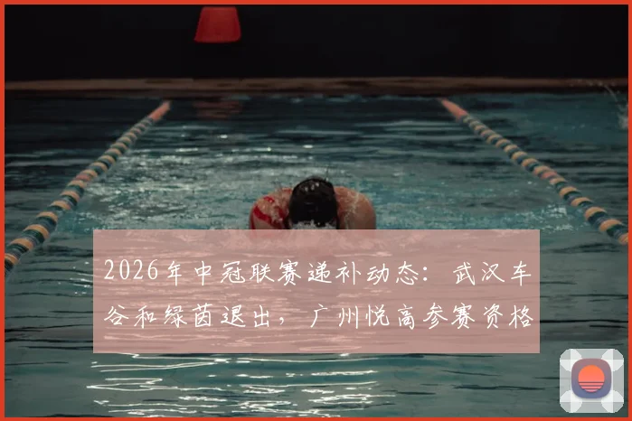 2026年中冠联赛递补动态：武汉车谷和绿茵退出，广州悦高参赛资格详解与影响