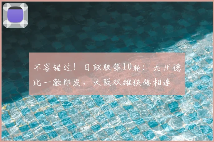 不容错过!日职联第10轮:九州德比一触即发,大阪双雄狭路相逢